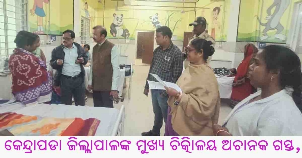 କେନ୍ଦ୍ରାପଡା ଜିଲ୍ଲାପାଳଙ୍କ ମୁଖ୍ୟ ଚିକିôାଳୟ ଅଚାନକ ଗସ୍ତ, ରୋଗୀଙ୍କ ସହ ଆଲୋଚନା