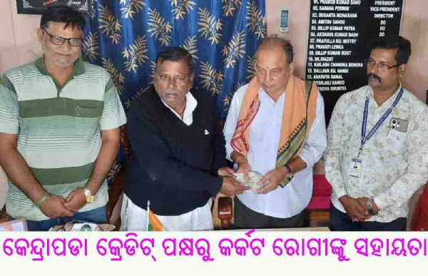 କେନ୍ଦ୍ରାପଡା କ୍ରେଡିଟ୍ ପକ୍ଷରୁ କର୍କଟ ରୋଗୀଙ୍କୁ ସହାୟତା