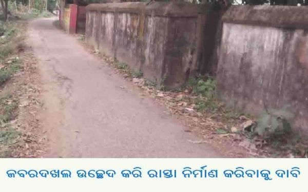 ଜବରଦଖଲ ଉଚ୍ଛେଦ କରି ରାସ୍ତା ନିର୍ମାଣ କରିବାକୁ ଦାବି